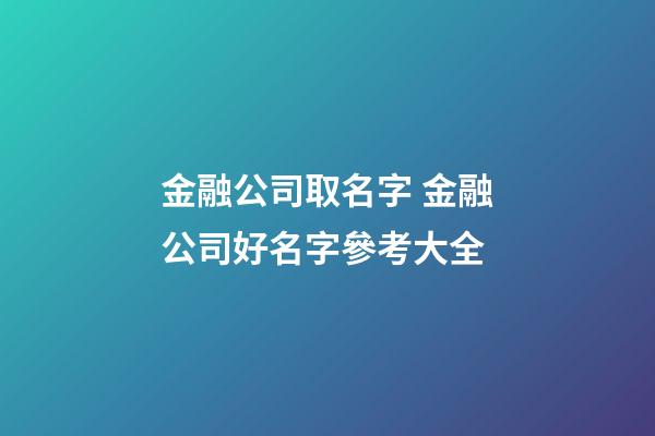 金融公司取名字 金融公司好名字參考大全-第1張-公司起名-玄機(jī)派